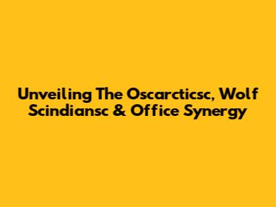 Unveiling The Oscarcticsc, Wolf Scindiansc & Office Synergy