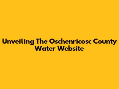Unveiling The Oschenricosc County Water Website