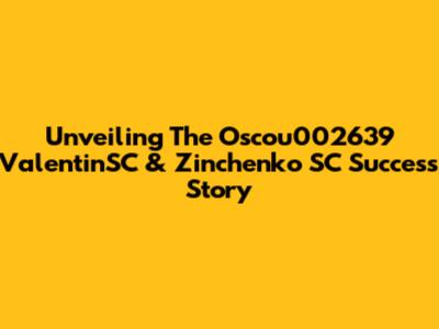 Unveiling The Oscou002639 ValentinSC & Zinchenko SC Success Story