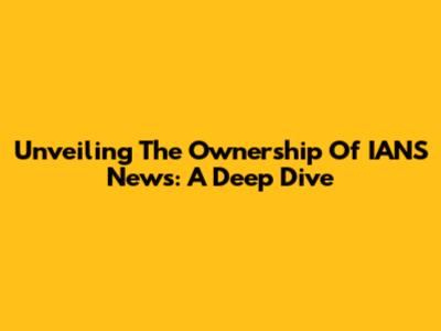 Unveiling The Ownership Of IANS News: A Deep Dive