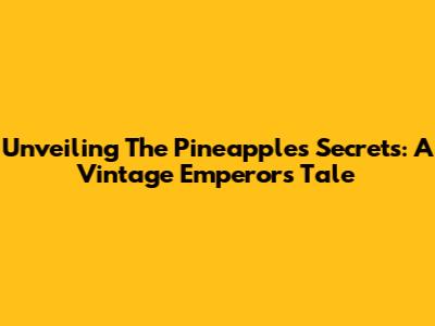 Unveiling The Pineapple's Secrets: A Vintage Emperor's Tale
