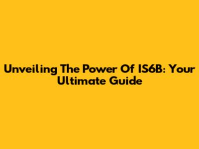 Unveiling The Power Of IS6B: Your Ultimate Guide