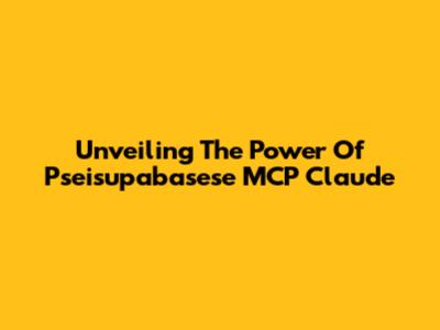 Unveiling The Power Of Pseisupabasese MCP Claude