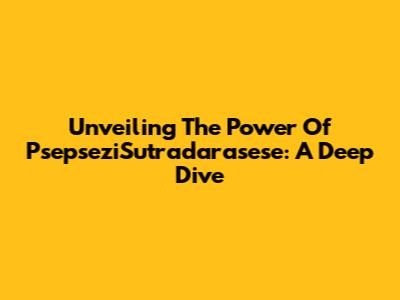 Unveiling The Power Of PsepseziSutradarasese: A Deep Dive