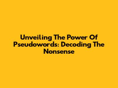 Unveiling The Power Of Pseudowords: Decoding The Nonsense