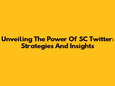 Unveiling The Power Of SC Twitter: Strategies And Insights
