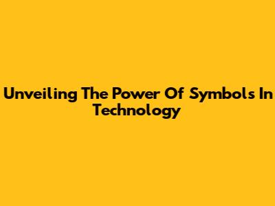 Unveiling The Power Of Symbols In Technology