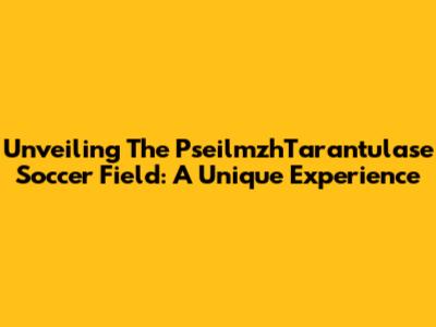 Unveiling The PseilmzhTarantulase Soccer Field: A Unique Experience