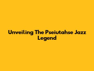 Unveiling The Pseiutahse Jazz Legend