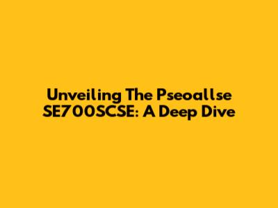 Unveiling The Pseoallse SE700SCSE: A Deep Dive