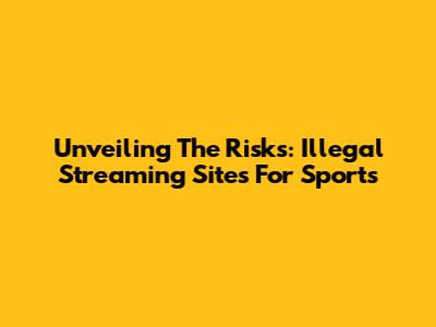 Unveiling The Risks: Illegal Streaming Sites For Sports