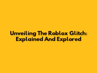 Unveiling The Roblox Glitch: Explained And Explored