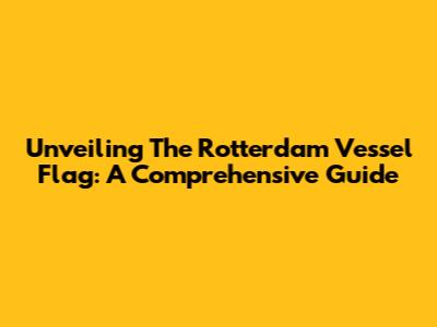 Unveiling The Rotterdam Vessel Flag: A Comprehensive Guide