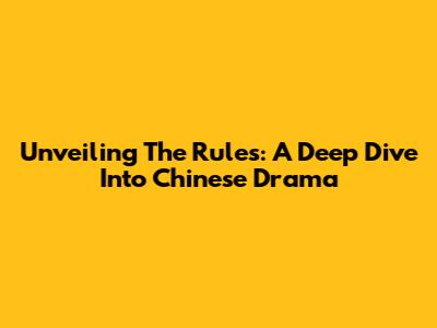 Unveiling The Rules: A Deep Dive Into Chinese Drama