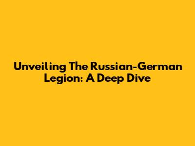 Unveiling The Russian-German Legion: A Deep Dive