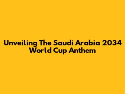 Unveiling The Saudi Arabia 2034 World Cup Anthem