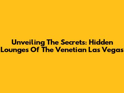 Unveiling The Secrets: Hidden Lounges Of The Venetian Las Vegas