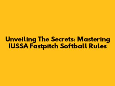 Unveiling The Secrets: Mastering IUSSA Fastpitch Softball Rules
