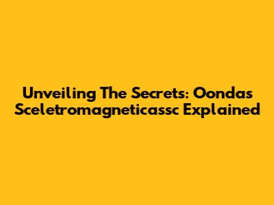 Unveiling The Secrets: Oondas Sceletromagneticassc Explained