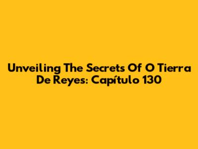 Unveiling The Secrets Of 'O Tierra De Reyes': Capítulo 130