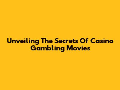 Unveiling The Secrets Of Casino Gambling Movies