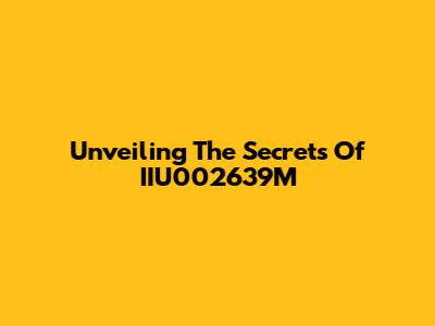 Unveiling The Secrets Of IIU002639M