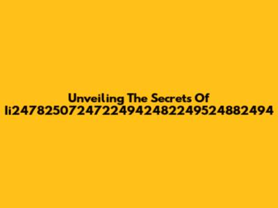 Unveiling The Secrets Of Ii24782507247224942482249524882494