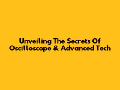Unveiling The Secrets Of Oscilloscope & Advanced Tech