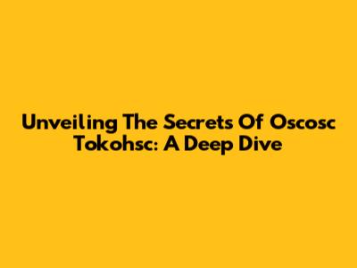 Unveiling The Secrets Of Oscosc Tokohsc: A Deep Dive