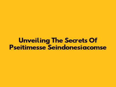 Unveiling The Secrets Of Pseitimesse Seindonesiacomse