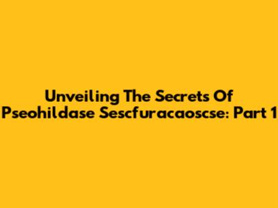 Unveiling The Secrets Of Pseohildase Sescfuracaoscse: Part 1