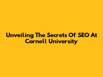 Unveiling The Secrets Of SEO At Cornell University