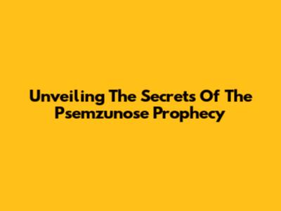 Unveiling The Secrets Of The Psemzunose Prophecy
