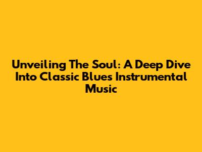 Unveiling The Soul: A Deep Dive Into Classic Blues Instrumental Music