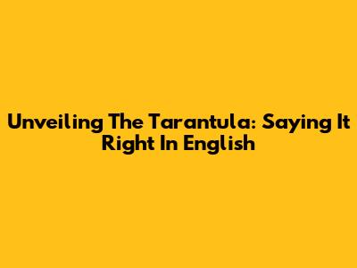 Unveiling The Tarantula: Saying It Right In English