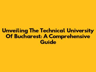 Unveiling The Technical University Of Bucharest: A Comprehensive Guide