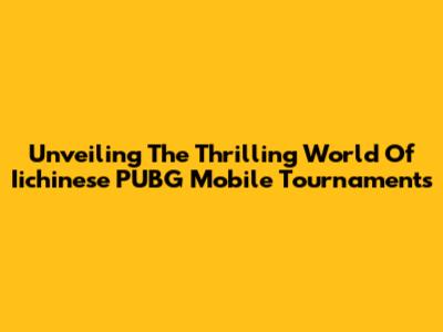 Unveiling The Thrilling World Of Iichinese PUBG Mobile Tournaments