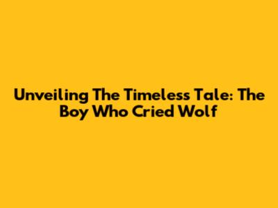 Unveiling The Timeless Tale: The Boy Who Cried Wolf