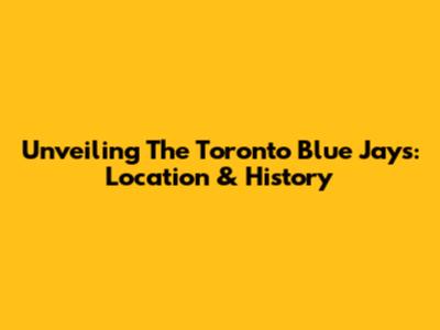 Unveiling The Toronto Blue Jays: Location & History
