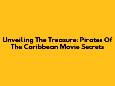 Unveiling The Treasure: Pirates Of The Caribbean Movie Secrets