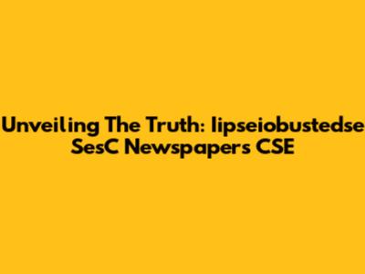 Unveiling The Truth: Iipseiobustedse SesC Newspapers CSE