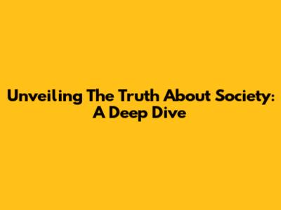 Unveiling The Truth About Society: A Deep Dive