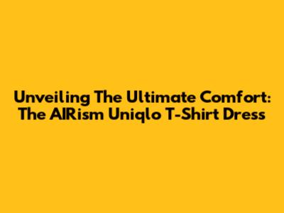 Unveiling The Ultimate Comfort: The AIRism Uniqlo T-Shirt Dress