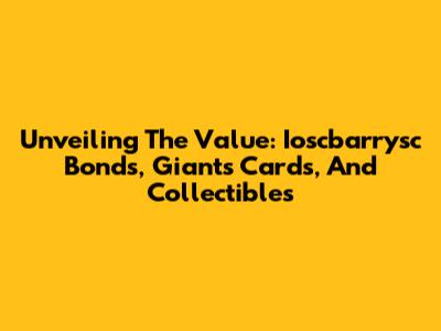 Unveiling The Value: Ioscbarrysc Bonds, Giants Cards, And Collectibles