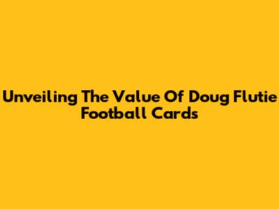 Unveiling The Value Of Doug Flutie Football Cards