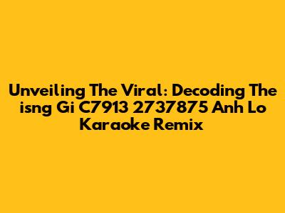 Unveiling The Viral: Decoding The 'isng Gi C7913 2737875 Anh Lo Karaoke Remix'
