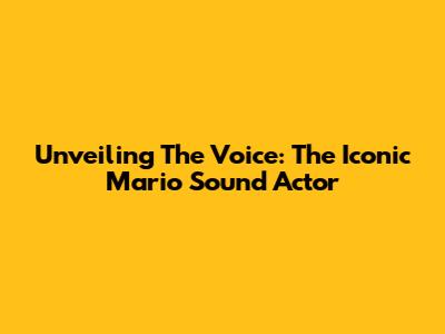 Unveiling The Voice: The Iconic Mario Sound Actor