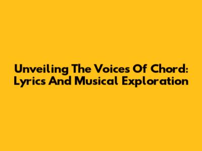 Unveiling The Voices Of Chord: Lyrics And Musical Exploration