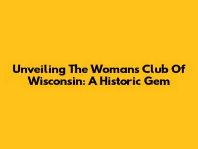 Unveiling The Woman's Club Of Wisconsin: A Historic Gem