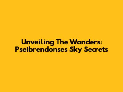 Unveiling The Wonders: Pseibrendonse's Sky Secrets
